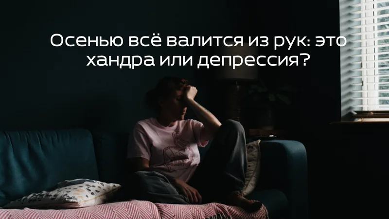 Осенью всё валится из рук: это хандра или депрессия?