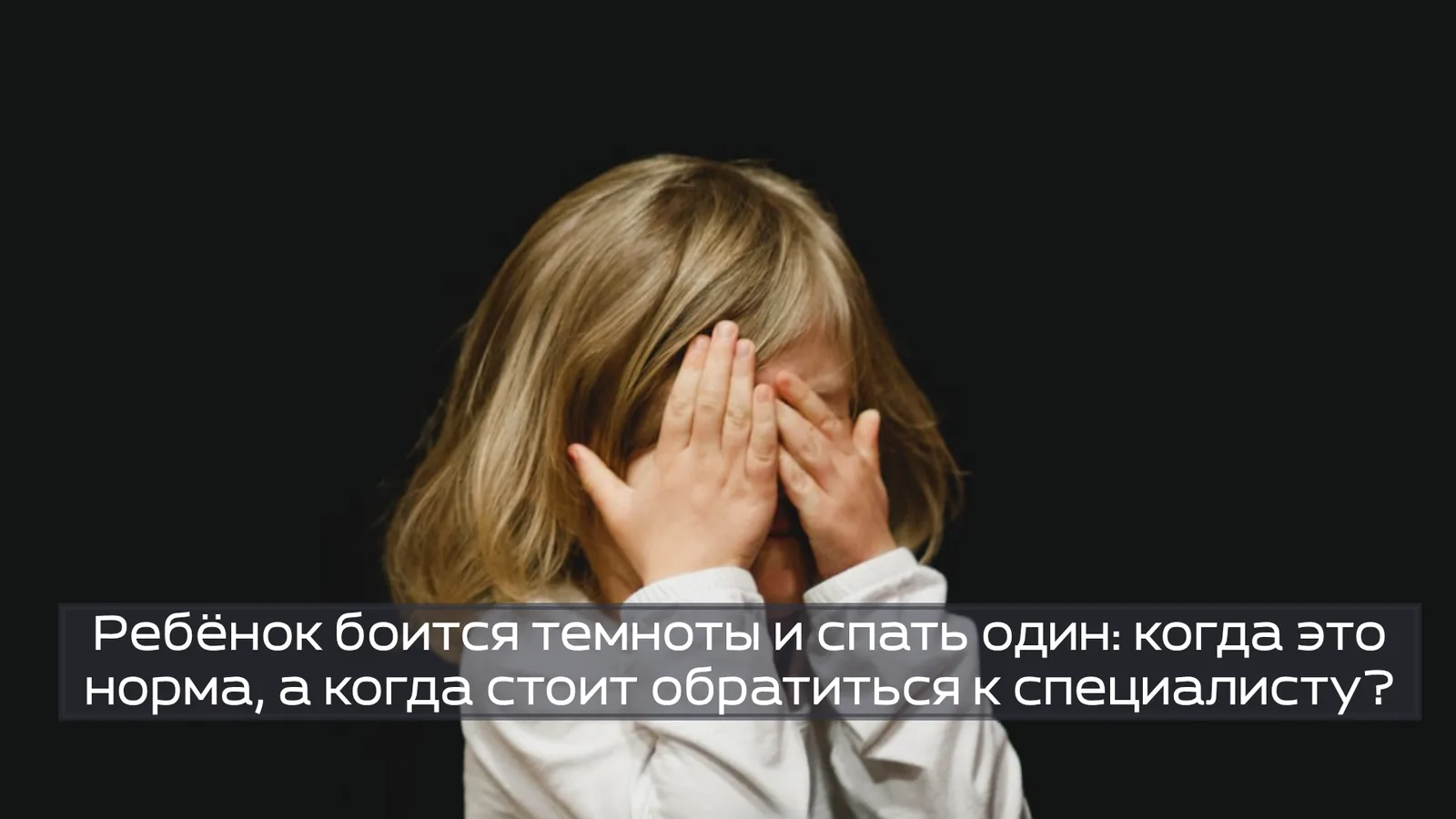 Ребёнок боится темноты и спать один: когда это норма, а когда стоит обратиться к специалисту?